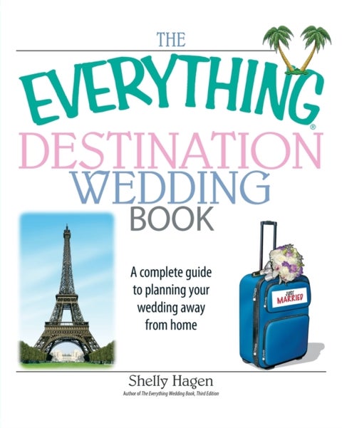The Everything Destination Wedding Book - A Complete Guide to Planning Your Wedding Away from Home