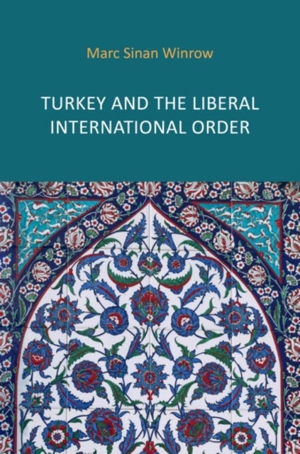 Turkey and the Liberal International Order - Hegemony, Contestation and the Politics of Articulation since 1919