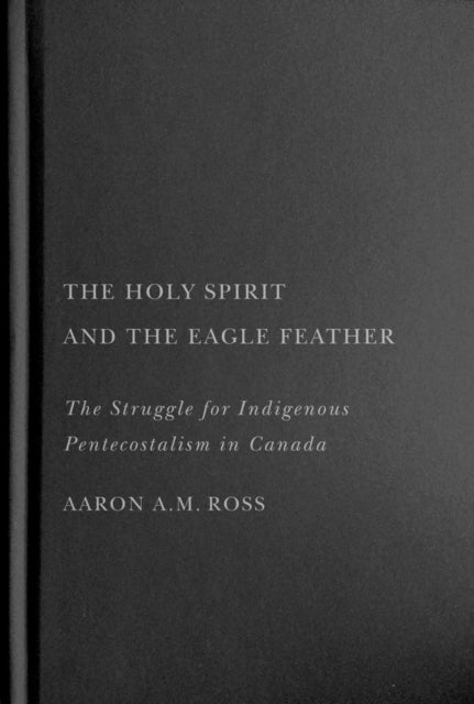 The Holy Spirit and the Eagle Feather - The Struggle for Indigenous Pentecostalism in Canada