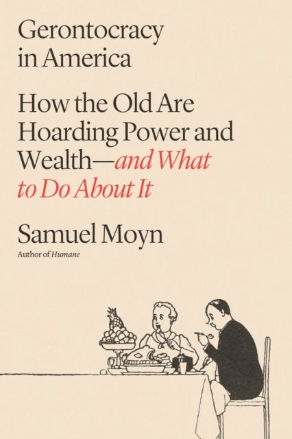 Gerontocracy in America - How the Old Are Hoarding Power and Wealth-and What to Do About It
