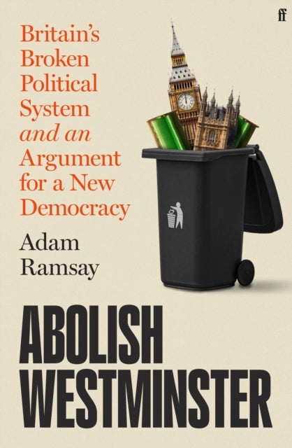Abolish Westminster - Britain's Broken Political System and an Argument for a New Democracy