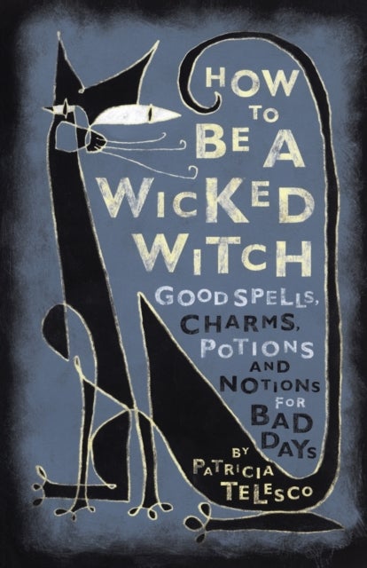 How to be a Wicked Witch - Good Spells, Charms, Potions, and Notions for Bad Days
