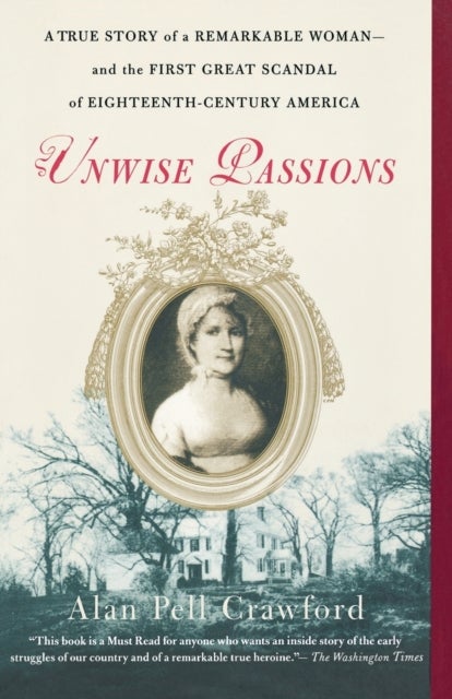 Unwise Passions - A True Story of a Remarkable Woman---And the First Great Scandal of Eighteenth-Century America