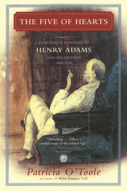 The Five of Hearts - An Intimate Portrait of Henry Adams and His Friends, 1880-1918
