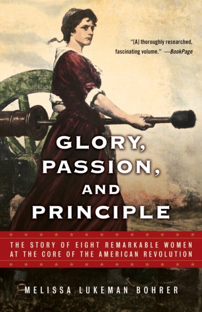 Glory, Passion, and Principle - The Story of Eight Remarkable Women at the Core of the American Revolution