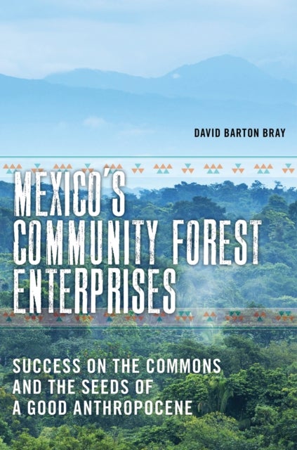 Mexico''s Community Forest Enterprises - Success on the Commons and the Seeds of a Good Anthropocene