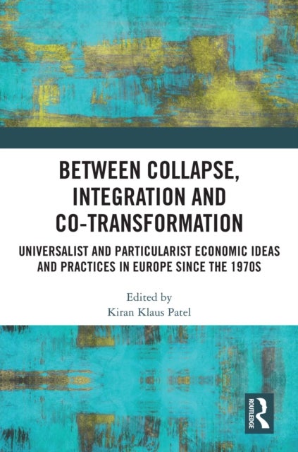 Between Collapse, Integration and Co-Transformation - Universalist and Particularist Economic Ideas and Practices in Europe since the 1970s
