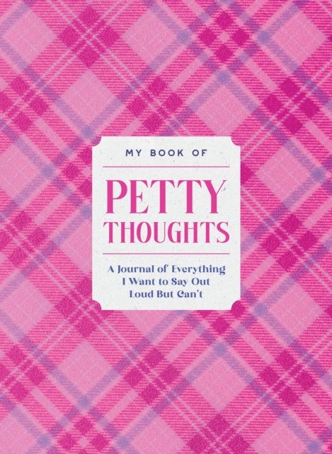 My Book of Petty Thoughts - A Journal of Everything I Want to Say Out Loud But Can't
