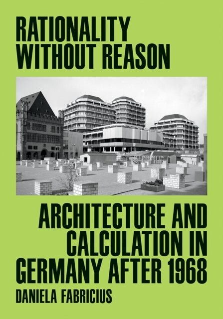 Rationality Without Reason - Architecture and Calculation in Germany After 1968