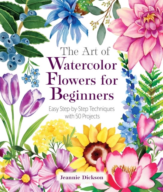 The Art of Watercolor Flowers for Beginners - Easy Step-by-Step Techniques with 50 Projects