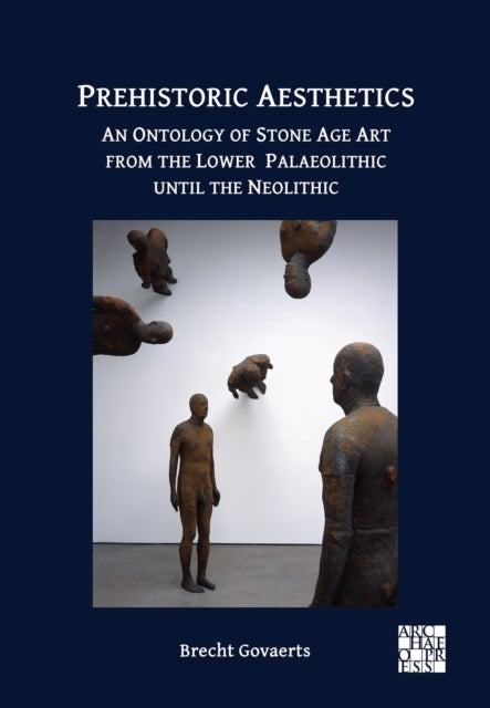 Prehistoric Aesthetics - An Ontology of Stone Age Art from the Lower Palaeolithic until the Neolithic