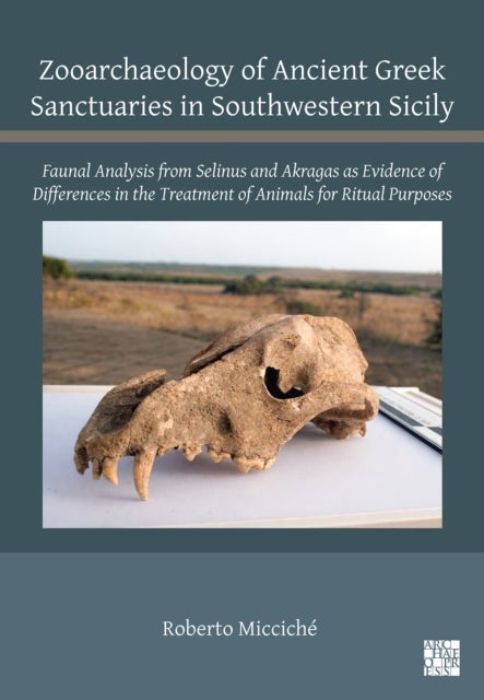 Zooarchaeology of Ancient Greek Sanctuaries in Southwestern Sicily - Faunal Analysis from Selinus and Akragas as Evidence of Differences in the Treatment of Animals for Ritual Purposes