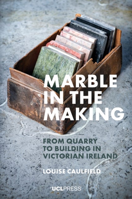Marble in the Making - From Quarry to Building in Victorian Ireland