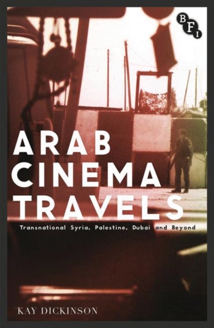 Arab Cinema Travels - Transnational Syria, Palestine, Dubai and Beyond