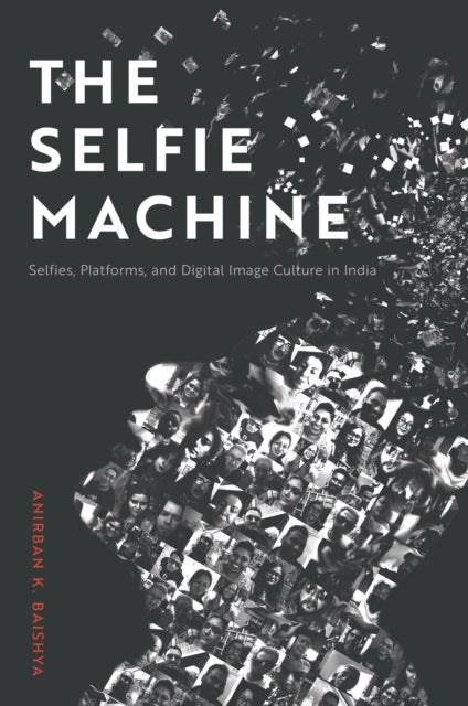 The Selfie Machine - Selfies, Platforms, and Digital Image Culture in India