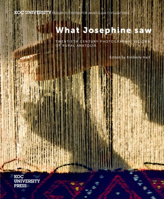 What Josephine Saw - Twentieth Century Photographic Visions of Rural Anatolia