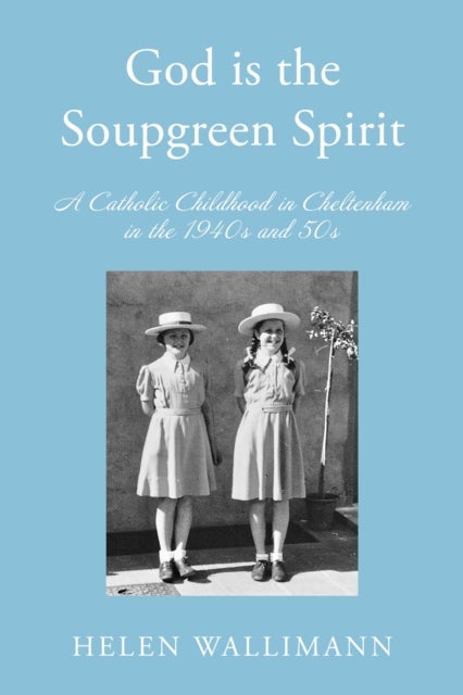 God is the Soupgreen Spirit - A Catholic Childhood in Cheltenham in the 1940s and 50s