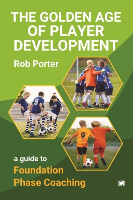 The Golden Age of Player Development - A Guide to Foundation Phase Coaching