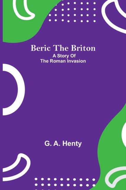 Beric The Briton - A Story Of The Roman Invasion