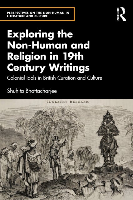 Exploring the Non-Human and Religion in Nineteenth-Century Writings - Colonial Idols in British Curation and Culture