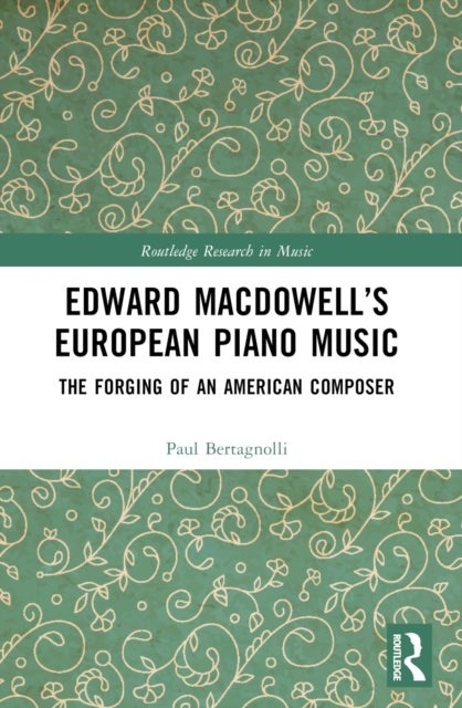 Edward MacDowell's European Piano Music - The Forging of an American Composer