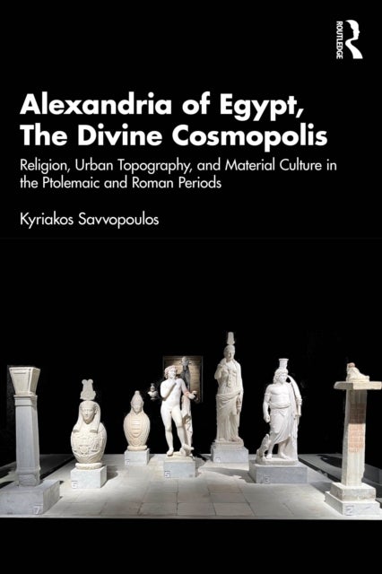 Alexandria of Egypt, The Divine Cosmopolis - Religion, Urban Topography, and Material Culture in the Ptolemaic and Roman Periods