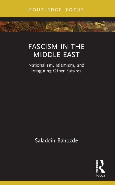 Fascism in the Middle East - Nationalism, Islamism, and Imagining Other Futures