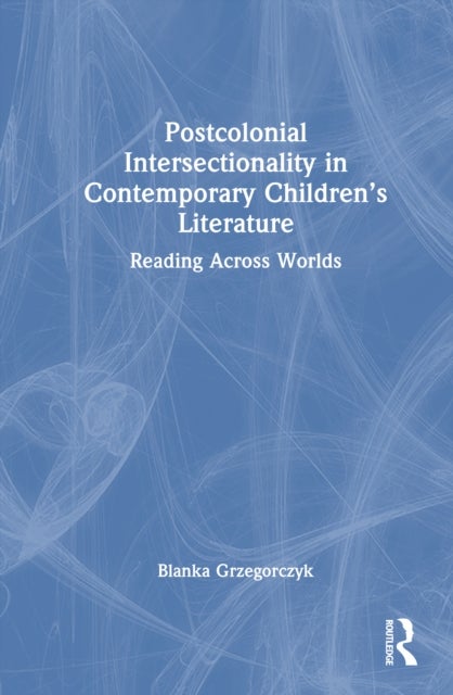Postcolonial Intersectionality in Contemporary Children’s Literature - Reading Across Worlds