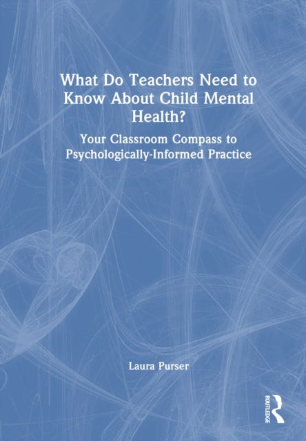 What Do Teachers Need to Know About Child Mental Health? - Your Classroom Compass to Psychologically-Informed Practice