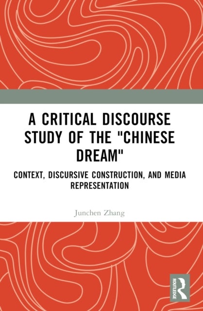 A Critical Discourse Study of the "Chinese Dream" - Context, Discursive Construction, and Media Representation