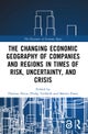 The Changing Economic Geography of Companies and Regions in Times of Risk, Uncertainty, and Crisis