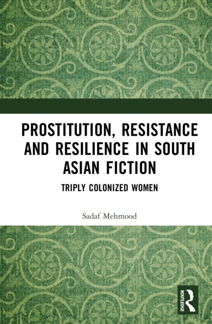 Prostitution, Resistance and Resilience in South Asian Fiction - Triply Colonized Women