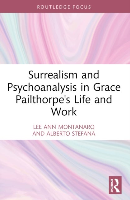 Surrealism and Psychoanalysis in Grace Pailthorpe''s Life and Work