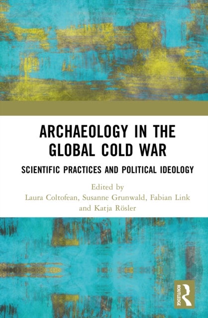 Archaeology in the Global Cold War - Scientific Practices and Political Ideology