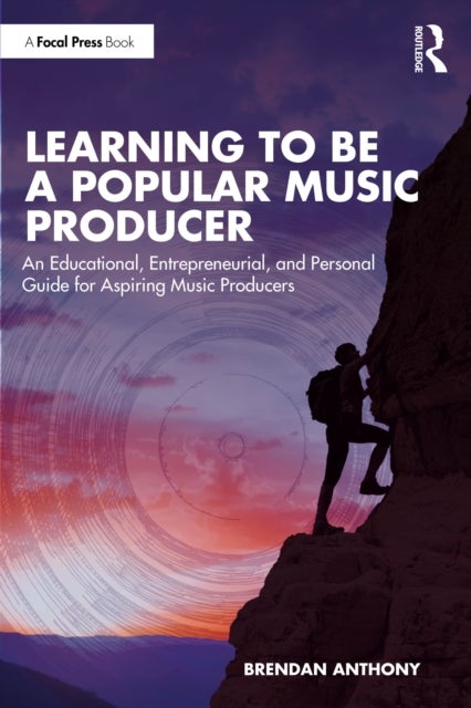 Learning to Be a Popular Music Producer - An Educational, Entrepreneurial, and Personal Guide for Aspiring Music Producers