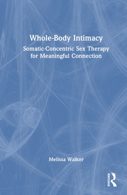 Whole-Body Intimacy - Somatic-Concentric Sex Therapy for Meaningful Connection