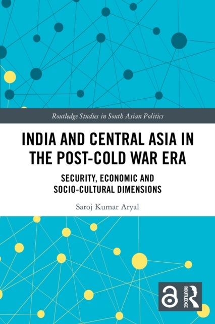 India and Central Asia in the Post-Cold War Era - Security, Economic and Socio-Cultural Dimensions