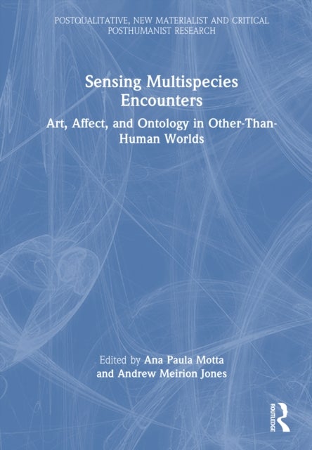 Sensing Multispecies Encounters - Art, Affect, and Ontology in Other-Than-Human Worlds