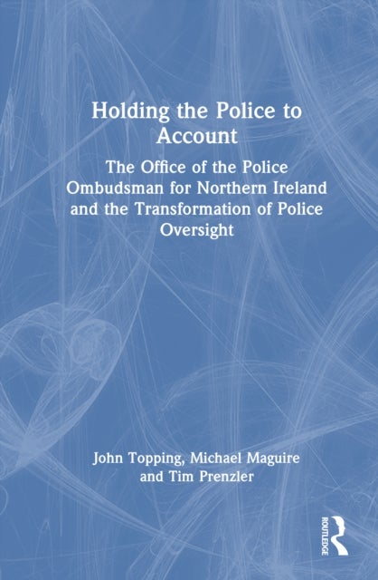 Holding the Police to Account - The Office of the Police Ombudsman for Northern Ireland and the Transformation of Police Oversight