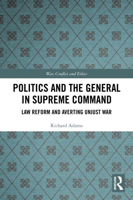 Politics and the General in Supreme Command - Law Reform and Averting Unjust War