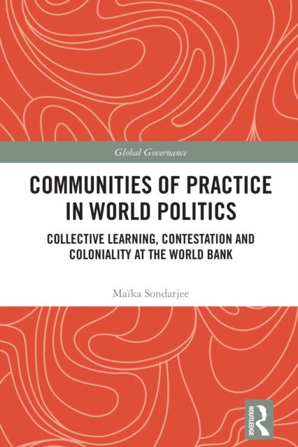 Communities of Practice in World Politics - Collective Learning, Contestation and Coloniality at the World Bank