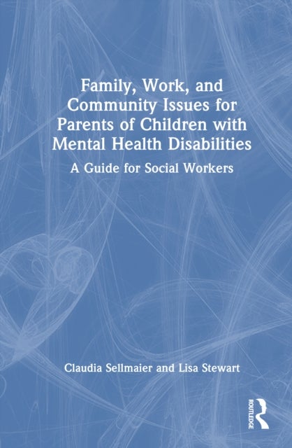 Family, Work, and Community Issues for Parents of Children with Mental Health Disabilities - A Guide for Social Workers