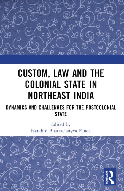 Custom, Law and the Colonial State in Northeast India - Dynamics and Challenges for the Postcolonial State