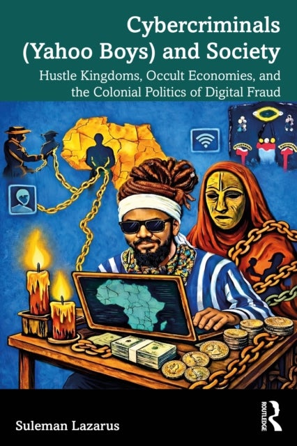 Cybercriminals (Yahoo Boys) and Society - Hustle Kingdoms, Occult Economies, and the Colonial Politics of Digital Fraud