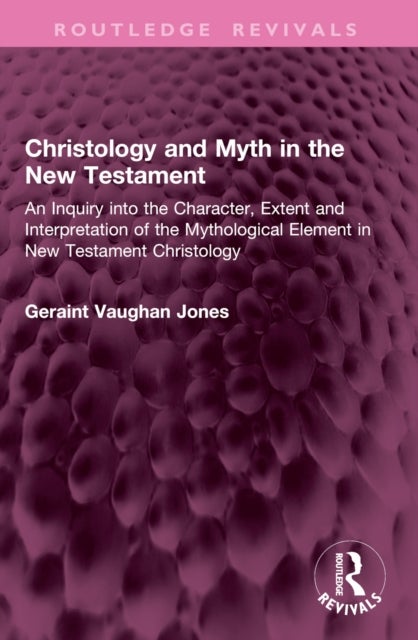 Christology and Myth in the New Testament - An Inquiry into the Character, Extent and Interpretation of the Mythological Element in New Testament Christology