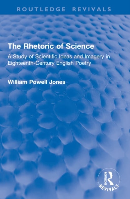 The Rhetoric of Science - A Study of Scientific Ideas and Imagery in Eighteenth-Century English Poetry
