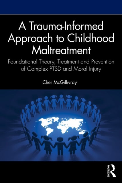 A Trauma-Informed Approach to Childhood Maltreatment - Foundational Theory, Treatment, and Prevention of Complex PTSD and Moral Injury