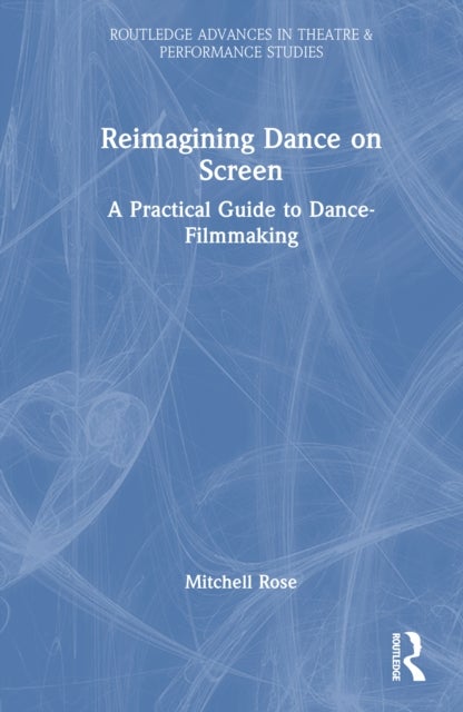Reimagining Dance on Screen - A Practical Guide to Dance-Filmmaking