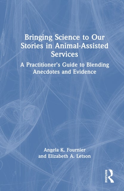 Bringing Science to Our Stories in Animal-Assisted Services - A Practitioner’s Guide to Blending Anecdotes and Evidence