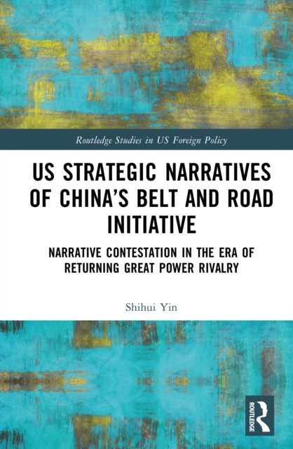 US Strategic Narratives of China’s Belt and Road Initiative - Narrative Contestation in the Era of Returning Great Power Rivalry